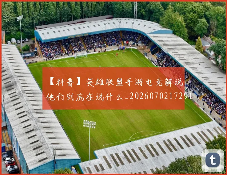 【科普】英雄联盟手游电竞解说，他们到底在说什么_20260702172913
