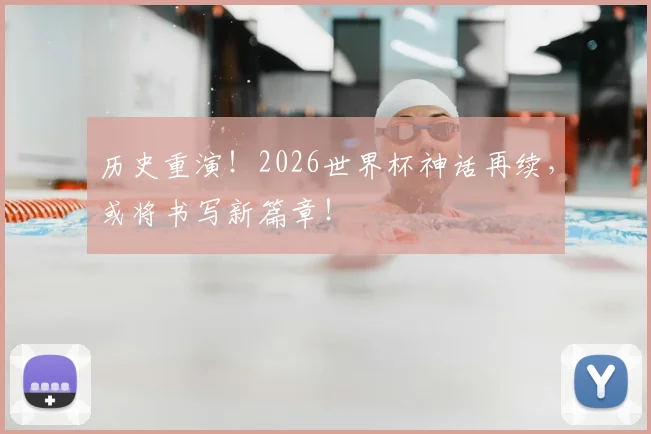 历史重演！2026世界杯神话再续，或将书写新篇章！