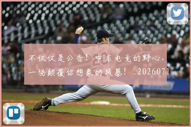 不仅仅是公告！中东电竞的野心，一场颠覆你想象的风暴！_20260715185015