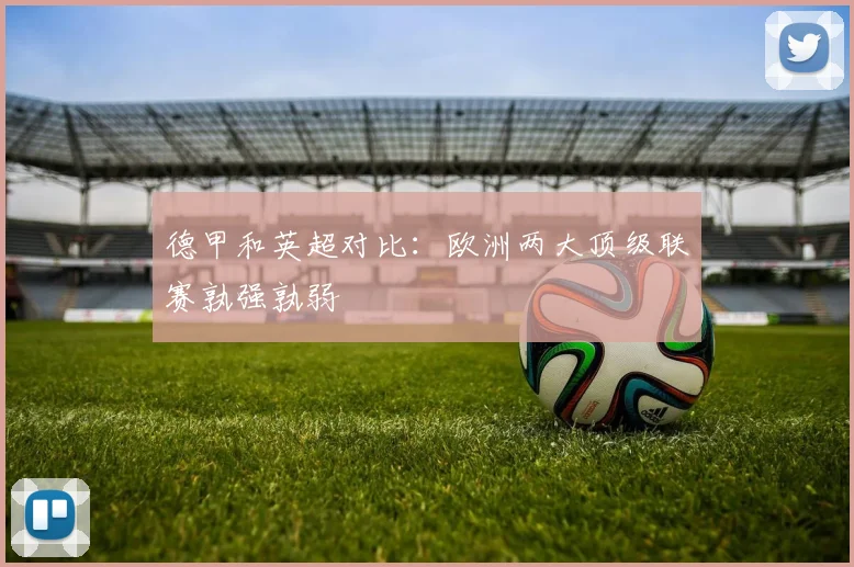 德甲和英超对比:欧洲两大顶级联赛孰强孰弱