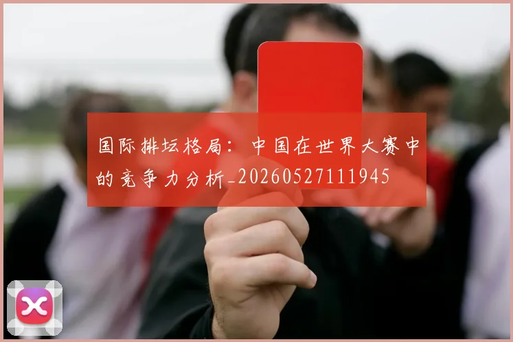国际排坛格局:中国在世界大赛中的竞争力分析_20260527111945