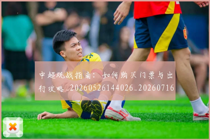 中超观战指南：如何购买门票与出行攻略_20260526144026_20260716191003