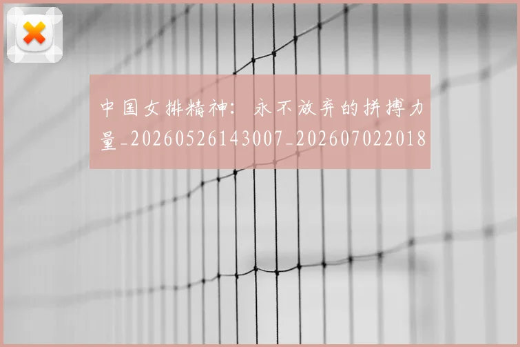 中国女排精神：永不放弃的拼搏力量_20260526143007_20260702201816_20260715193802