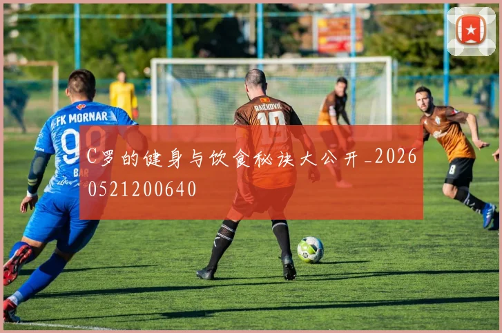 C罗的健身与饮食秘诀大公开_20260521200640