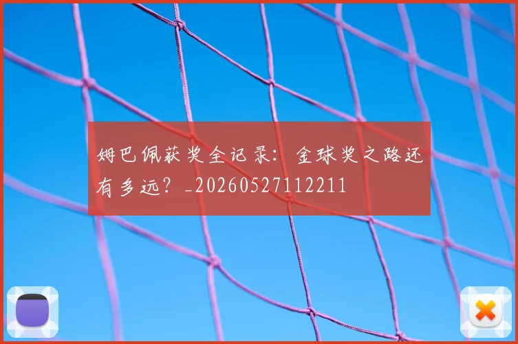 姆巴佩获奖全记录:金球奖之路还有多远?_20260527112211