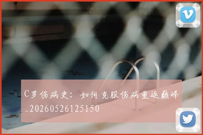 C罗伤病史:如何克服伤病重返巅峰_20260526125150