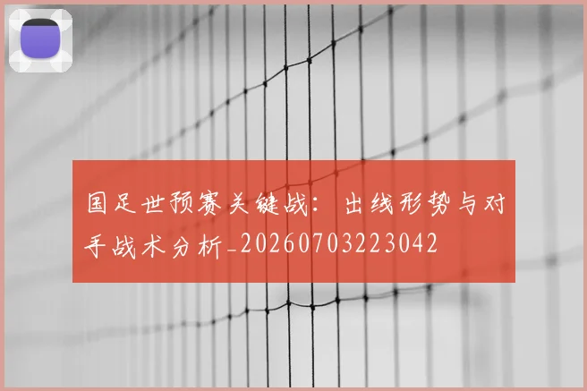 国足世预赛关键战:出线形势与对手战术分析_20260703223042