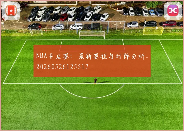 NBA季后赛：最新赛程与对阵分析_20260526125517