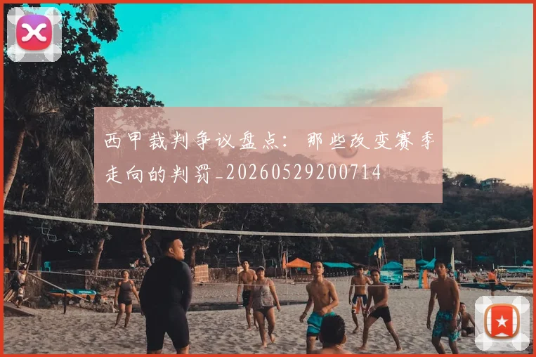 西甲裁判争议盘点：那些改变赛季走向的判罚_20260529200714