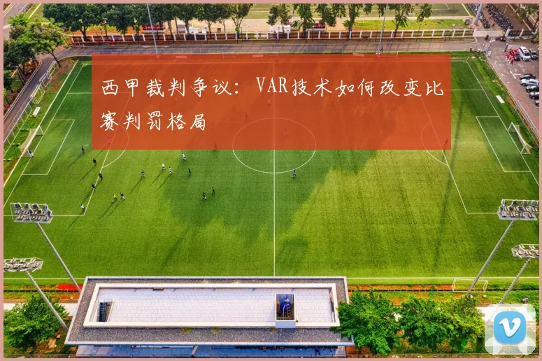 西甲裁判争议：VAR技术如何改变比赛判罚格局