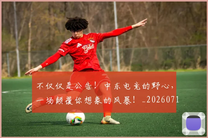 不仅仅是公告！中东电竞的野心，一场颠覆你想象的风暴！_20260715185015