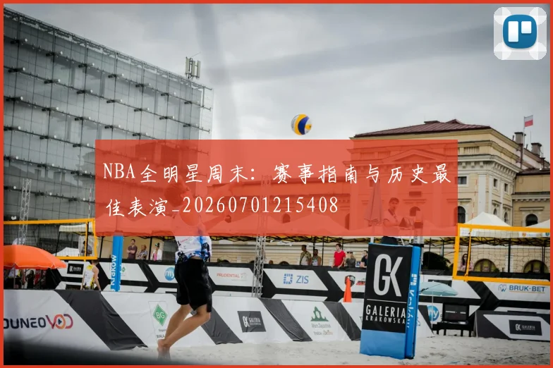NBA全明星周末:赛事指南与历史最佳表演_20260701215408