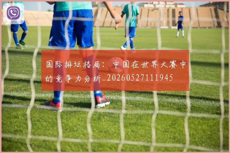 国际排坛格局:中国在世界大赛中的竞争力分析_20260527111945