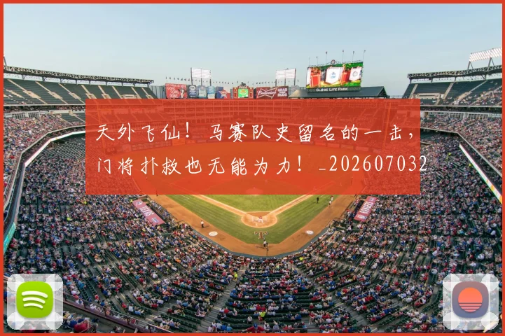 天外飞仙！马赛队史留名的一击，门将扑救也无能为力！_20260703225923