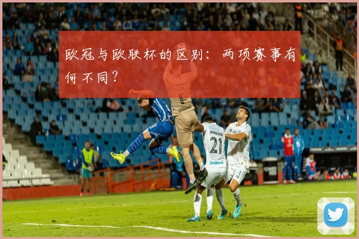 欧冠与欧联杯的区别：两项赛事有何不同？