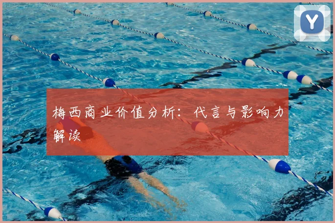 梅西商业价值分析：代言与影响力解读