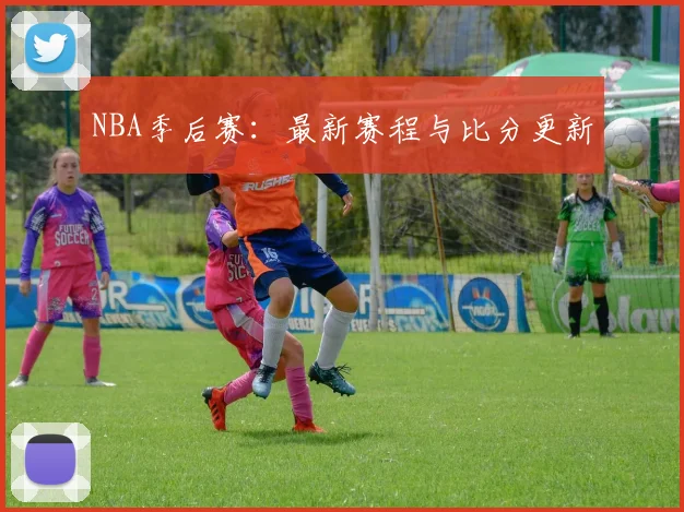 NBA季后赛：最新赛程与比分更新