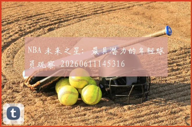 NBA 未来之星：最具潜力的年轻球员观察_20260611145316