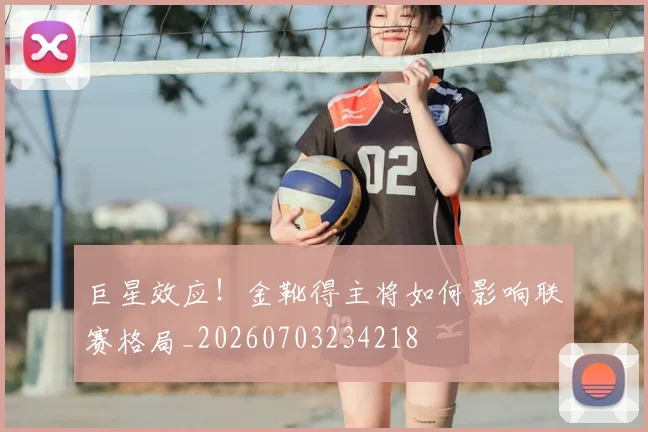 巨星效应！金靴得主将如何影响联赛格局_20260703234218