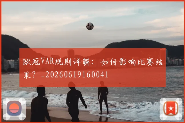 欧冠VAR规则详解:如何影响比赛结果?_20260619160041