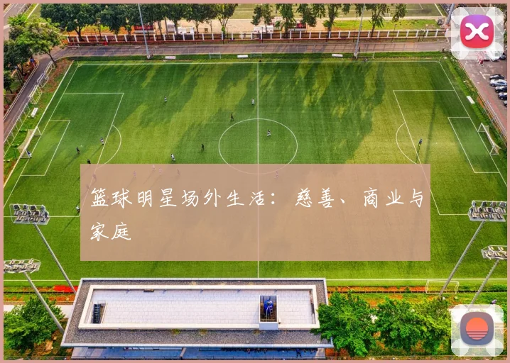 篮球明星场外生活:慈善、商业与家庭