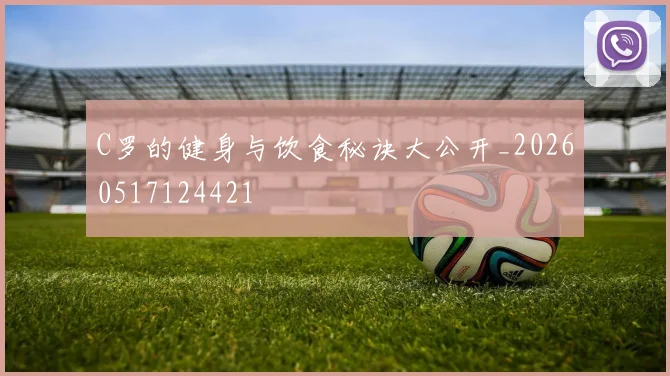 C罗的健身与饮食秘诀大公开_20260517124421