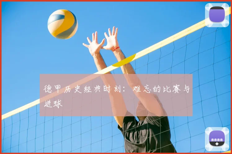 德甲历史经典时刻：难忘的比赛与进球