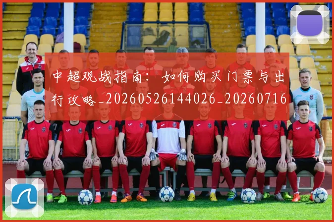 中超观战指南：如何购买门票与出行攻略_20260526144026_20260716191003