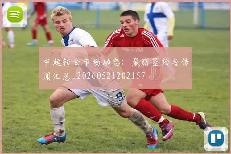 中超转会市场动态：最新签约与传闻汇总_20260521202157