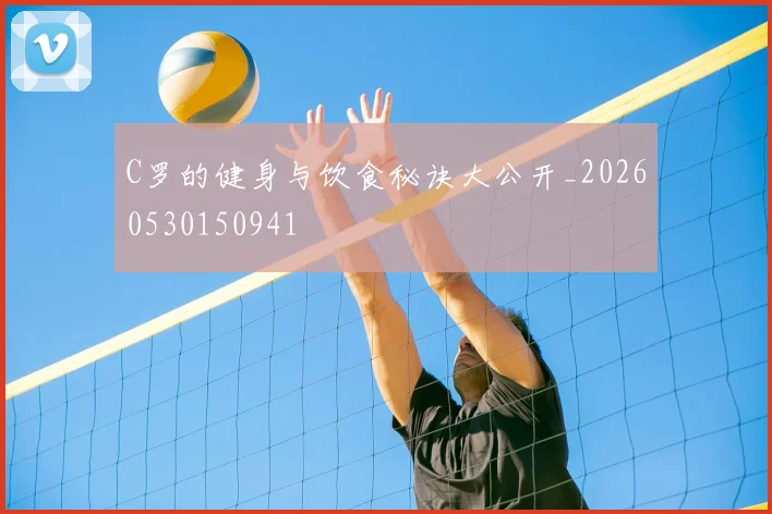 C罗的健身与饮食秘诀大公开_20260530150941