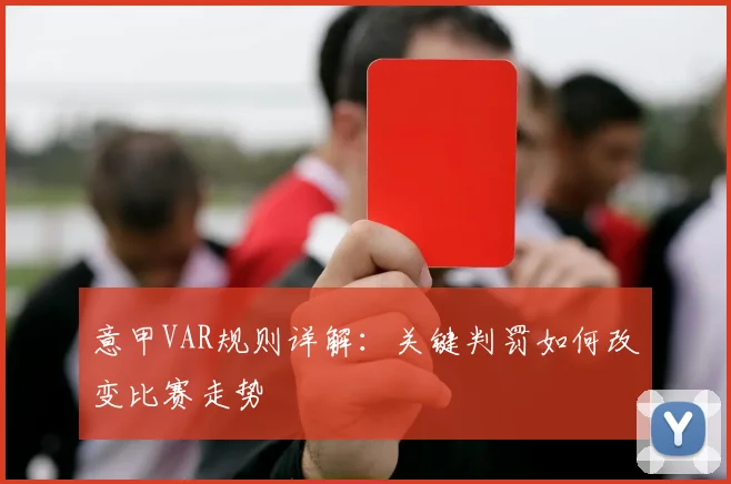 意甲VAR规则详解：关键判罚如何改变比赛走势