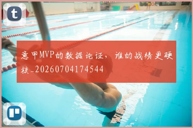 意甲MVP的数据论证,谁的战绩更硬核_20260704174544