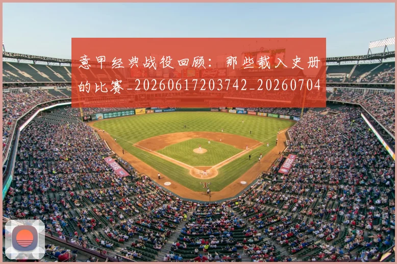 意甲经典战役回顾：那些载入史册的比赛_20260617203742_20260704175414