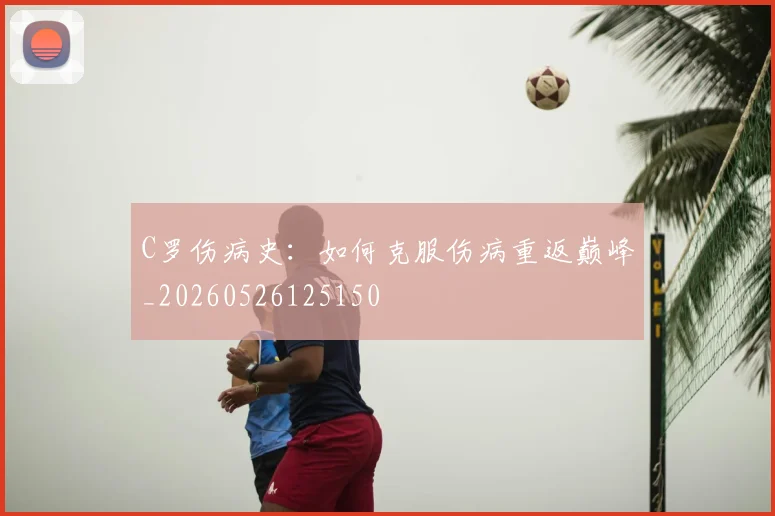 C罗伤病史：如何克服伤病重返巅峰_20260526125150