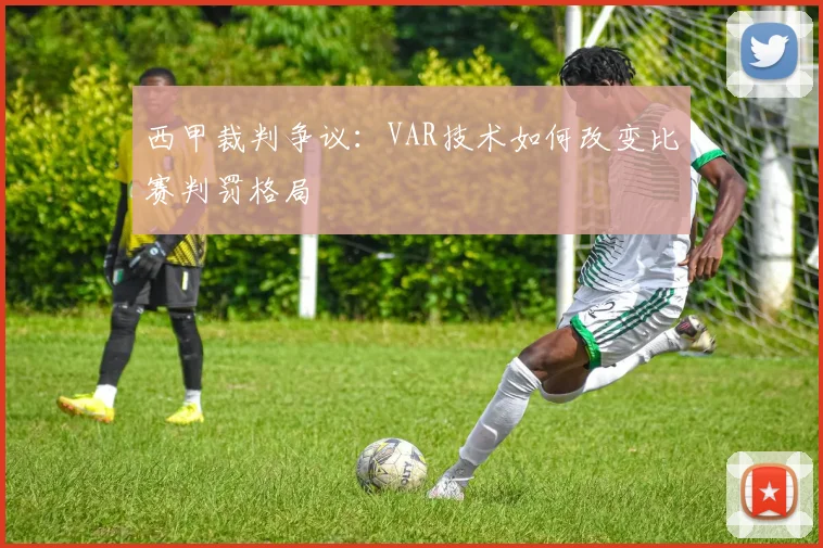 西甲裁判争议：VAR技术如何改变比赛判罚格局