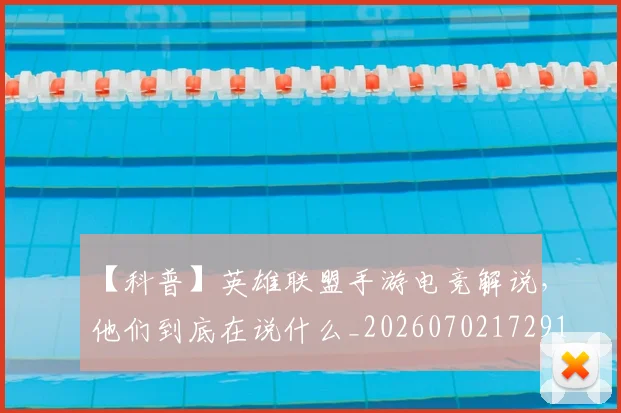 【科普】英雄联盟手游电竞解说,他们到底在说什么_20260702172913