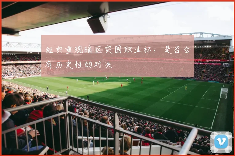 经典重现暗区突围职业杯，是否会有历史性的对决