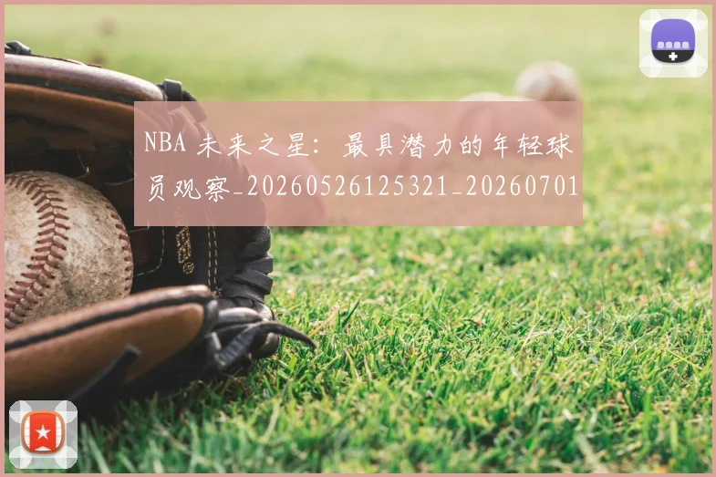 NBA 未来之星:最具潜力的年轻球员观察_20260526125321_20260701214959_20260715181422