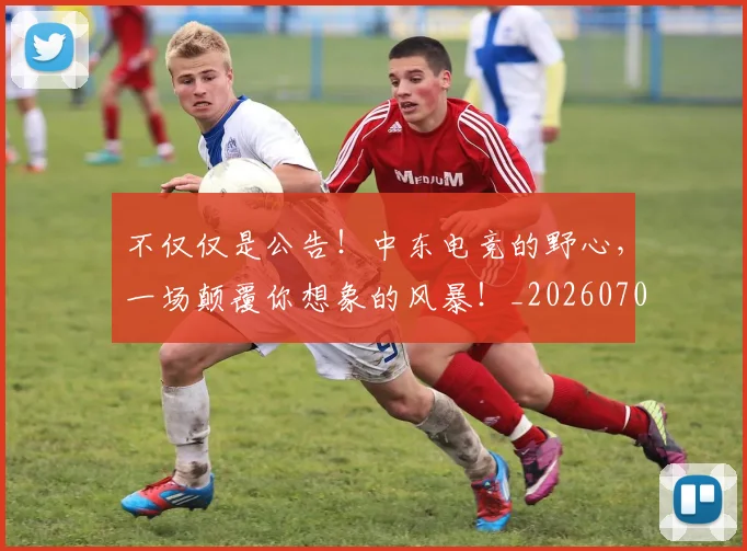 不仅仅是公告!中东电竞的野心,一场颠覆你想象的风暴!_20260702173238