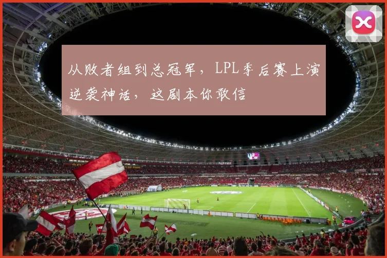 从败者组到总冠军,LPL季后赛上演逆袭神话,这剧本你敢信