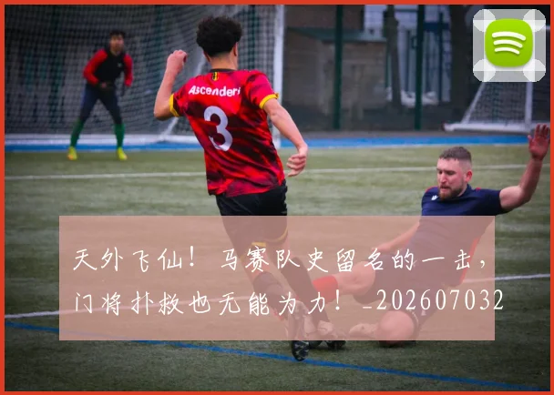 天外飞仙!马赛队史留名的一击,门将扑救也无能为力!_20260703225923