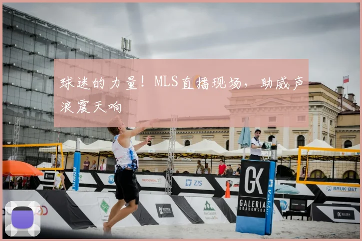 球迷的力量！MLS直播现场，助威声浪震天响