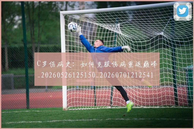 C罗伤病史:如何克服伤病重返巅峰_20260526125150_20260701212541