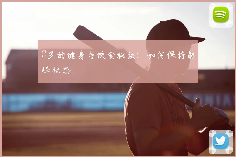 C罗的健身与饮食秘诀:如何保持巅峰状态